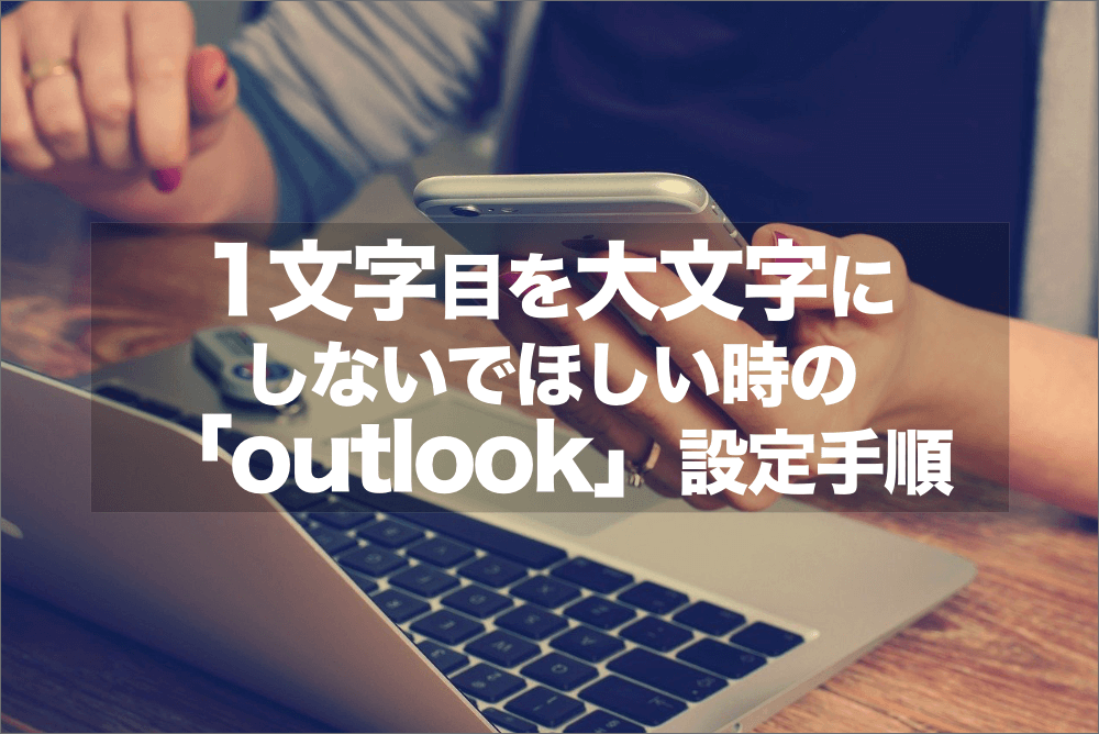 outlookで1文字目が大文字になる仕様を設定変更しよう！